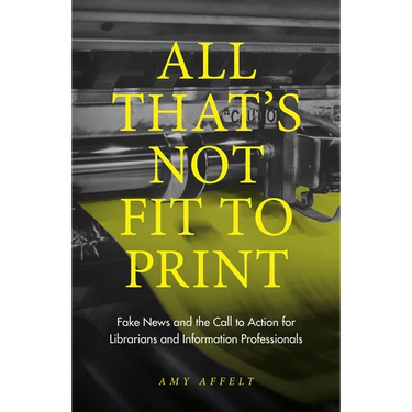 All That's Not Fit to Print: Fake News and the Call to Action for Librarians and Information Professionals