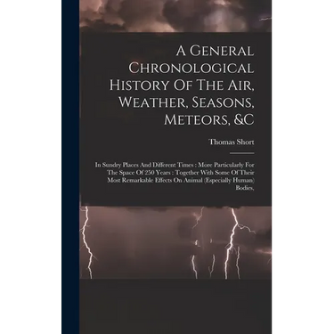 A General Chronological History Of The Air, Weather, Seasons, Meteors, &c: In Sundry Places And Different Times: More Particularly For The Space Of 25
