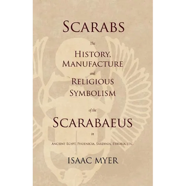 Scarabs - The History, Manufacture and Religious Symbolism of the Scarabaeus in Ancient Egypt, Phoenicia, Sardinia, Etruria, Etc