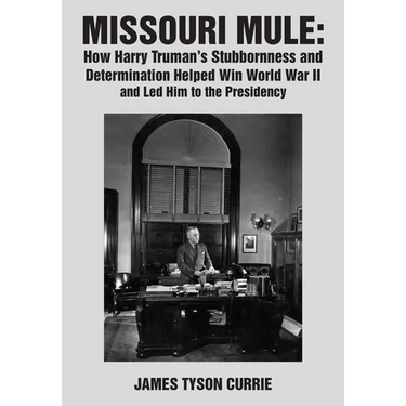 Missouri Mule: How Harry Truman's Stubbornness and Determination Helped Win World War II and Led Him to the Presidency