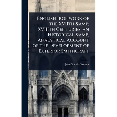 English Ironwork of the XVIIth & XVIIIth Centuries; an Historical & Analytical Account of the Development of Exterior Smithcraft