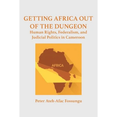 Getting Africa Out of the Dungeon: Human Rights, Federalism, and Judicial Politics in Cameroon