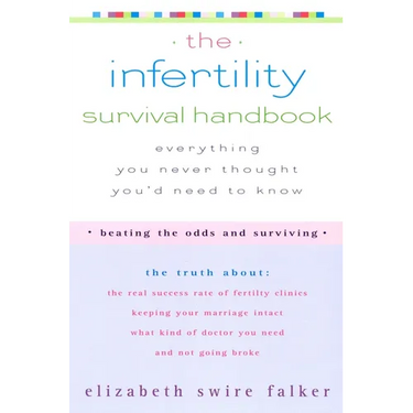 The Infertility Survival Handbook: The Truth About the Real Success Rate of Fertility Clinics, Keeping Your Marriage Intact, What Kind of Doctor You N