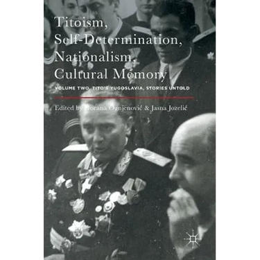 Titoism, Self-Determination, Nationalism, Cultural Memory: Volume Two, Tito's Yugoslavia, Stories Untold
