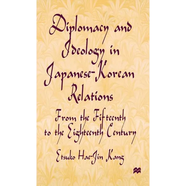 Diplomacy and Ideology in Japanese-Korean Relations: From the Fifteenth to the Eighteenth Century
