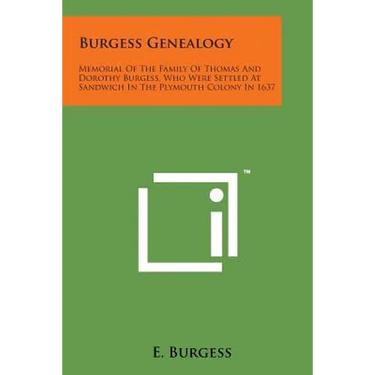 Burgess Genealogy: Memorial of the Family of Thomas and Dorothy Burgess, Who Were Settled at Sandwich in the Plymouth Colony in 1637