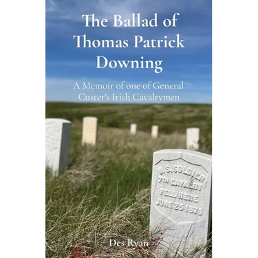 The Ballad of Thomas Patrick Downing: A Memoir of one of General Custer's Irish Cavalrymen