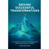 Driving Successful Transformations: A Leader's Guide to Embracing and Executing Change