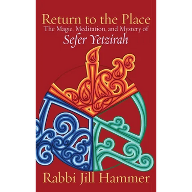 Return to the Place: The Magic, Meditation, and Mystery of Sefer Yetzirah
