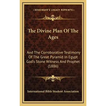 The Divine Plan Of The Ages: And The Corroborative Testimony Of The Great Pyramid In Egypt God's Stone Witness And Prophet (1886)