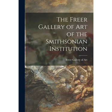 The Freer Gallery of Art of the Smithsonian Institution