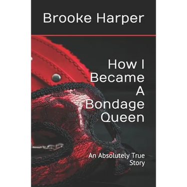How I Became A Bondage Queen: An Absolutely True Story