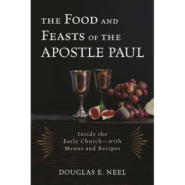 The Food and Feasts of the Apostle Paul: Inside the Early Church-with Menus and Recipes