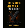Fire TV Stick 4K Max User Guide: Master Installation, Setup, Troubleshooting, Hidden Features, and Streaming Like a Pro in Minutes for Beginners and A