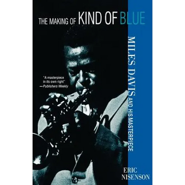 The Making of Kind of Blue:: Miles Davis and His Masterpiece