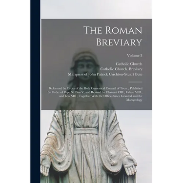 The Roman Breviary: Reformed by Order of the Holy Cumenical Council of Trent; Published by Order of Pope St. Pius V; and Revised by Clemen