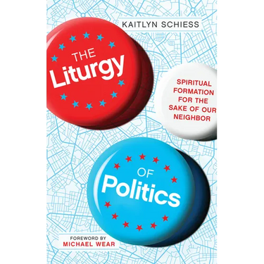 The Liturgy of Politics: Spiritual Formation for the Sake of Our Neighbor