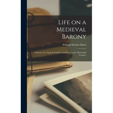 Life on a Medieval Barony: a Picture of a Typical Feudal Community in the Thirteenth Century