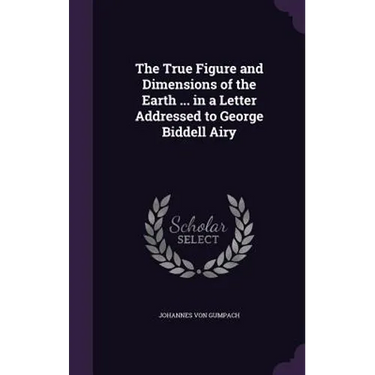 The True Figure and Dimensions of the Earth ... in a Letter Addressed to George Biddell Airy