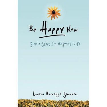 Be Happy Now: Simple Steps for Enjoying Life