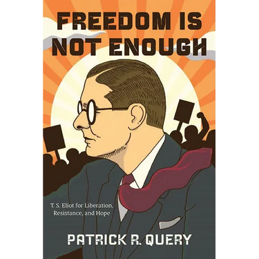 Freedom Is Not Enough: T. S. Eliot for Liberation, Resistance, and Hope