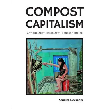 Compost Capitalism: Art and Aesthetics at the End of Empire