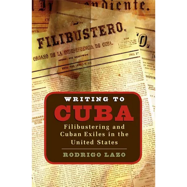 Writing to Cuba: Filibustering and Cuban Exiles in the United States