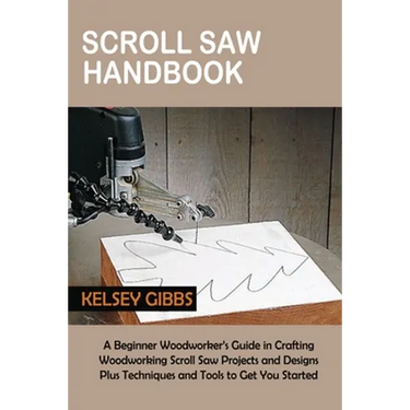 Scroll Saw Handbook: A Beginner Woodworker's Guide in Crafting Woodworking Scroll Saw Projects and Designs Plus Techniques and Tools to Get You Starte