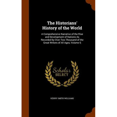 The Historians' History of the World: A Comprehensive Narrative of the Rise and Development of Nations As Recorded by Over Two Thousand of the Great W