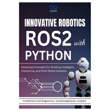Innovative Robotics with ROS2 and Python: Advanced Concepts for Building Intelligent, Interactive, and Multi-Robot Systems