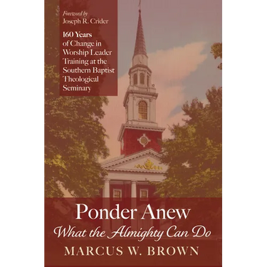 Ponder Anew What the Almighty Can Do: 160 Years of Change in Worship Leader Training at the Southern Baptist Theological Seminary
