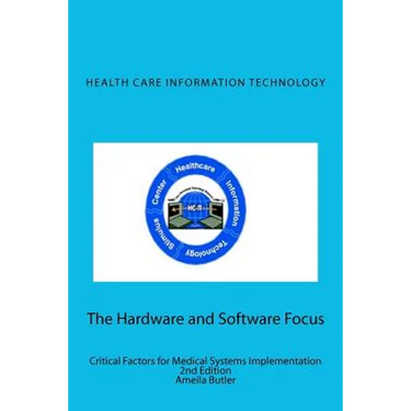 Health Care Information Technology - The Hardware and Software Focus: Critical Factors for Medical Systems Implementation