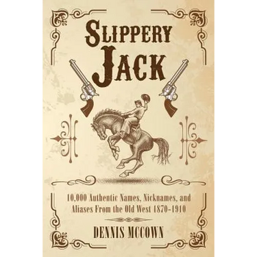 Slippery Jack: 10,000 Authentic Names, Nicknames, and Aliases From the Old West 1870-1910
