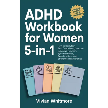 ADHD Workbook for Women 5-in-1: How to Declutter, Beat Overwhelm, Sharpen Executive Function, Sync Hormones, Tame Emotions, and Strengthen Relationshi