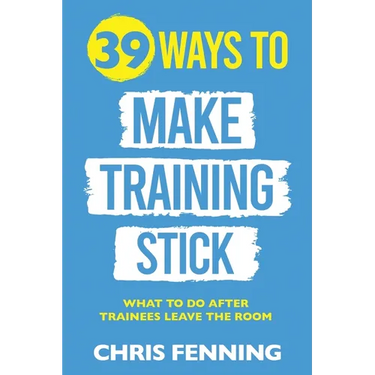 39 Ways to Make Training Stick: What to do after trainees leave the room