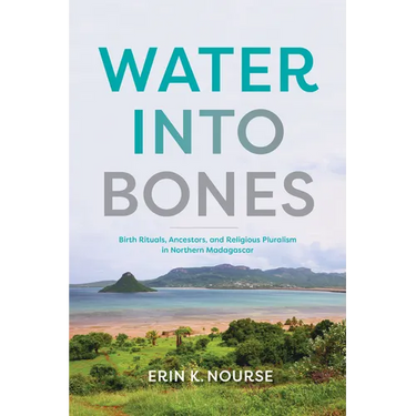Water Into Bones: Birth Rituals, Ancestors, and Religious Pluralism in Northern Madagascar