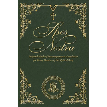 Spes Nostra: Profound Words of Encouragement & Consolation for Weary Members of the Mystical Body