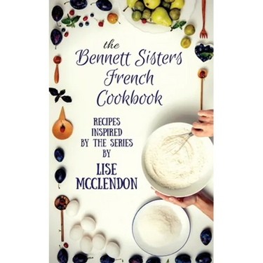Bennett Sisters French Cookbook: Recipes inspired by the Mystery Series