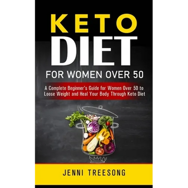 Keto Diet for Women Over 50: A Complete Beginner's Guide for Women Over 50 to Loose Weight and Heal Your Body Through Keto Diet
