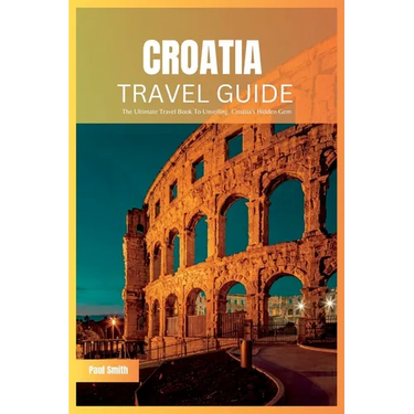 Croatia Travel Guide 2024: The Ultimate Travel Book To Unveiling Croatia's Hidden Gem