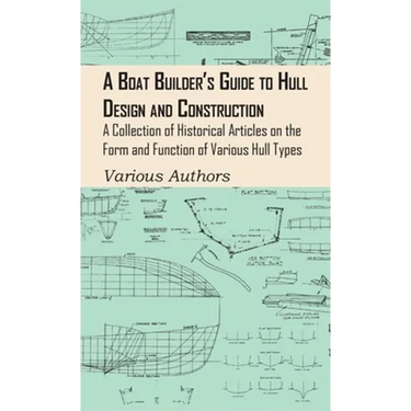 Boat Builder's Guide to Hull Design and Construction - A Collection of Historical Articles on the Form and Function of Various Hull Types