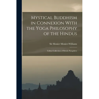Mystical Buddhism in Connexion With the Yoga Philosophy of the Hindus: Talbot Collection of British Pamphlets