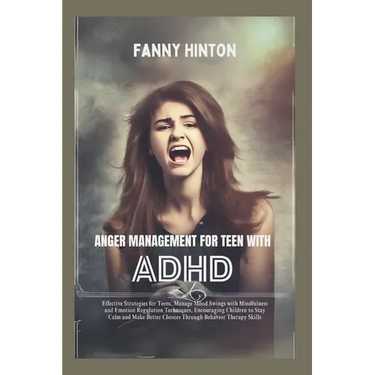 Anger Management for Teen with ADHD: Teens' Effective Strategies, Manage Mood Swings with Mindfulness, Emotion Regulation Techniques&Behavior Therapy