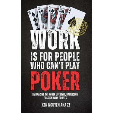Work Is for People Who Can't Play Poker: Embracing the Poker Lifestyle, Balancing Passion with Profits
