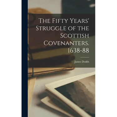 The Fifty Years' Struggle of the Scottish Covenanters. 1638-88