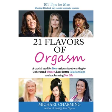 21 Flavors of Orgasm: A crucial read for Men serious about wanting to Understand Women, have Better Relationships and an Amazing Sex Life