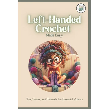 Left-Handed Crochet Made Easy: Tips, Tricks, and Tutorials for Beautitul Pattents: A Unique Guide to Crochet for Lefties