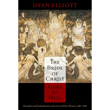 The Bride of Christ Goes to Hell: Metaphor and Embodiment in the Lives of Pious Women, 200-1500