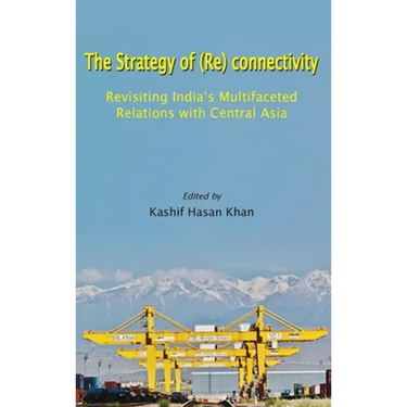 The Strategy of (Re) connectivity: Revisiting India's Multifaceted Relations with Central Asia