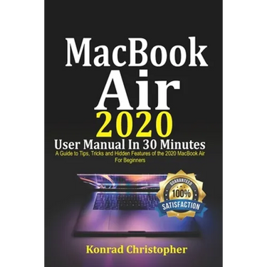 MacBook Air 2020 User Manual In 30 Minutes: A Guide to Tips, Tricks and Hidden Features of the 2020 MacBook Air for Beginners